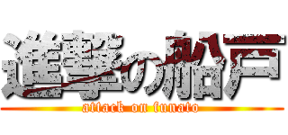 進撃の船戸 (attack on funato)