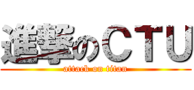 進撃のＣＴＵ (attack on titan)