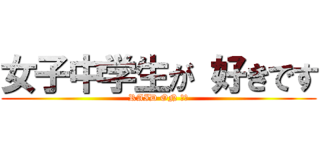 女子中学生が 好きです (RAID ON ＪＣ)