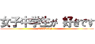 女子中学生が 好きです (RAID ON ＪＣ)