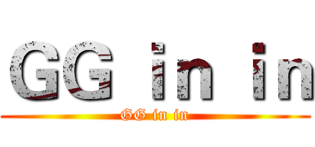 ＧＧ ｉｎ ｉｎ (GG in in)