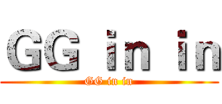ＧＧ ｉｎ ｉｎ (GG in in)