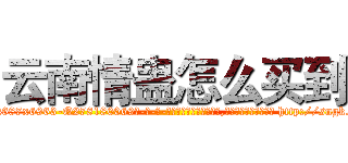 云南情蛊怎么买到 (云南情蛊怎么买到【电-186x2687x6963-Q278180069元-吉-药-业】我们做的是长期生意,靠的是老客户长期支持 http://sngk.net/SRD7Mp
)