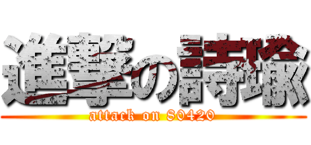 進撃の詩瑜 (attack on 80420)