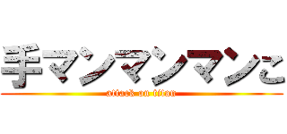 手マンマンマンこ (attack on titan)