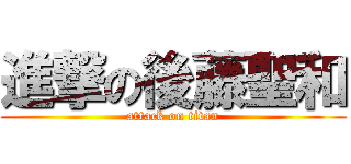 進撃の後藤聖和 (attack on titan)