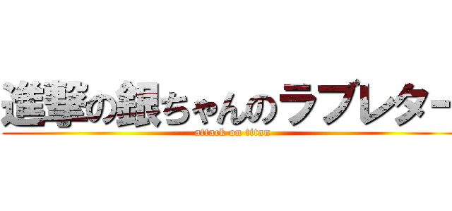 進撃の銀ちゃんのラブレター (attack on titan)