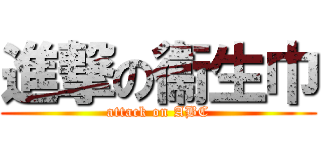 進撃の衞生巾 (attack on ABC)