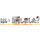 はい！消しました〜 (attack on titan)