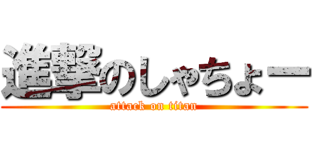 進撃のしゃちょー (attack on titan)