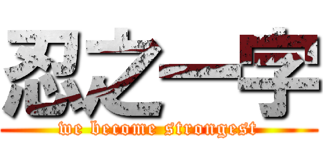 忍之一字 (we become strongest)