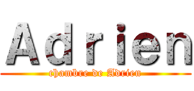 Ａｄｒｉｅｎ (chambre de Adrien)