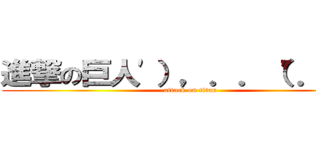 進撃の巨人'），．．（"．）， (attack on titan)
