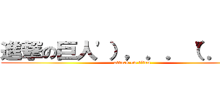 進撃の巨人'），．．（"．）， (attack on titan)