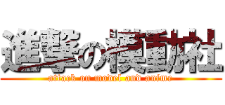 進撃の模動社 (attack on model and anime)