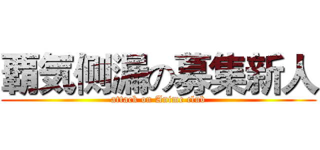 覇気侧漏の募集新人 (attack on Anime club)
