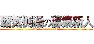 覇気侧漏の募集新人 (attack on Anime club)
