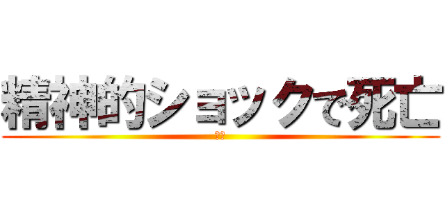 精神的ショックで死亡 (猪又)
