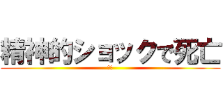 精神的ショックで死亡 (猪又)