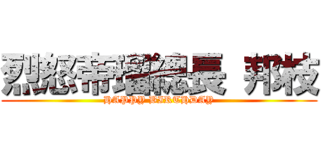 烈怒帝瑠總長 邦枝 (HAPPY BIRTHDAY)