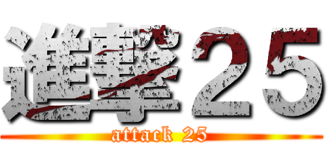 進撃２５ (attack 25)