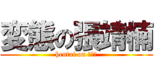 変態の張靖楠 (hentai on 張靖楠)