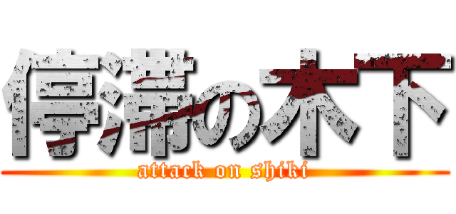 停滞の木下 (attack on shiki)