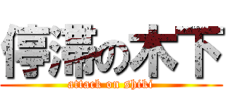 停滞の木下 (attack on shiki)