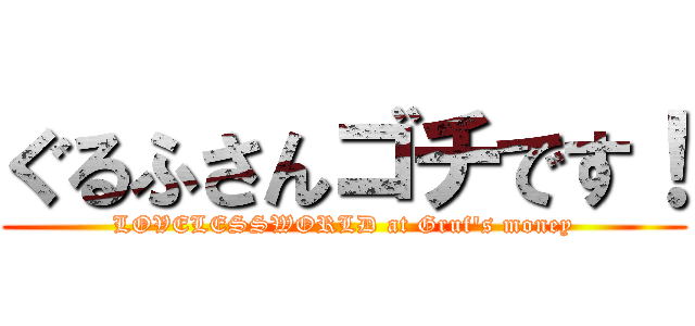 ぐるふさんゴチです！ (LOVELESSWORLD at Gruf's money)