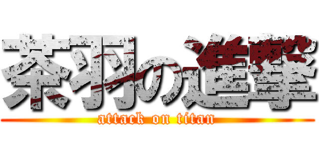 茶羽の進撃 (attack on titan)