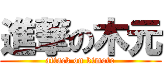 進撃の木元 (attack on kimoto)