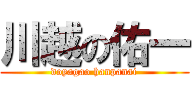 川越の佑一 (doyagao hanpanai)