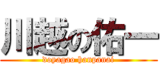 川越の佑一 (doyagao hanpanai)