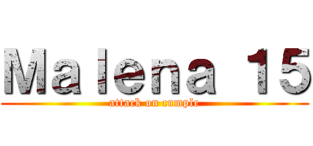 Ｍａｌｅｎａ １５ (attack on cumple)