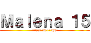Ｍａｌｅｎａ １５ (attack on cumple)