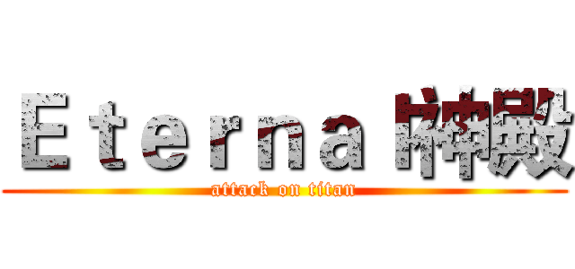 Ｅｔｅｒｎａｌ神殿 (attack on titan)