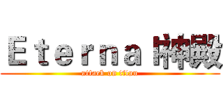 Ｅｔｅｒｎａｌ神殿 (attack on titan)
