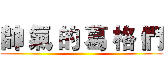 帥 氣 的 葛 格 們 ()