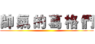 帥 氣 的 葛 格 們 ()