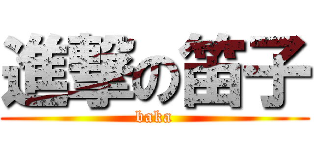 進撃の笛子 (baka)