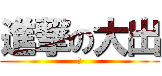 進撃の大出 (笑)