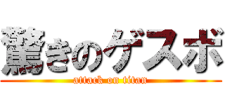 驚きのゲスボ (attack on titan)