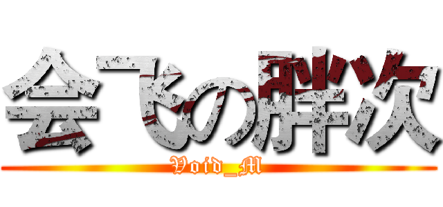 会飞の胖次 (Void_M)