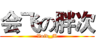 会飞の胖次 (Void_M)