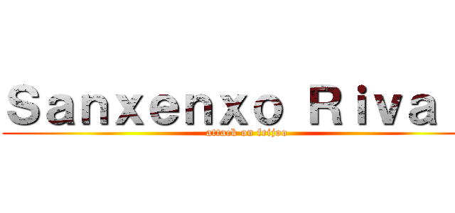 Ｓａｎｘｅｎｘｏ Ｒｉｖａｌｓ (attack on feijoo)