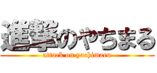 進撃のやちまる (attack on yachimaru)