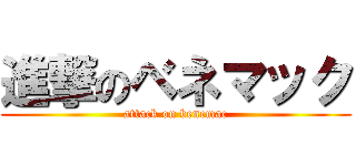 進撃のベネマック (attack on benemac)