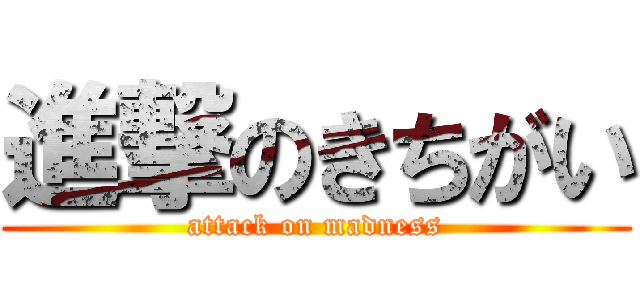 進撃のきちがい (attack on madness)