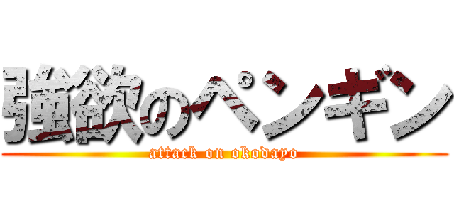 強欲のペンギン (attack on okodayo)