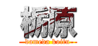 栃原 (dameda koitu)